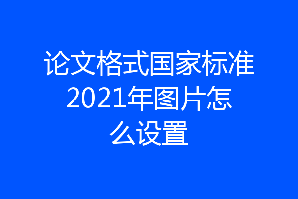 论文格式国家标准2021年图片怎么设置