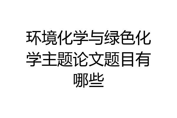 环境化学与绿色化学主题论文题目有哪些