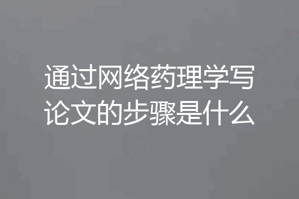 通过网络药理学写论文的步骤是什么