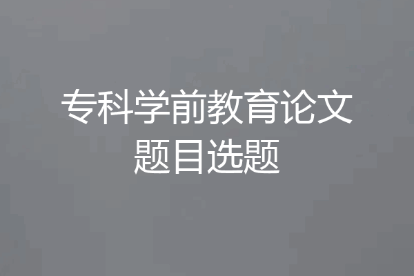 专科学前教育论文题目选题