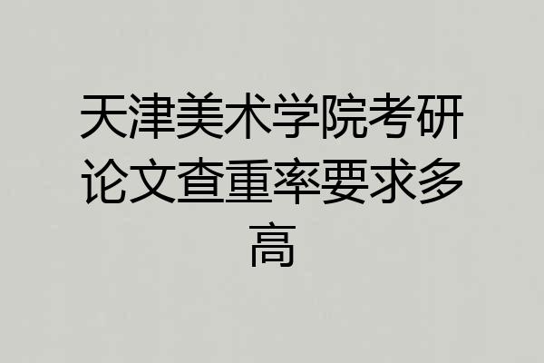 天津美术学院考研论文查重率要求多高