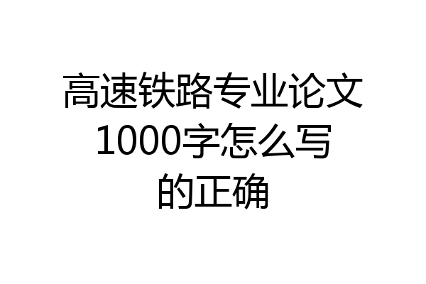 高速铁路专业论文1000字怎么写的正确