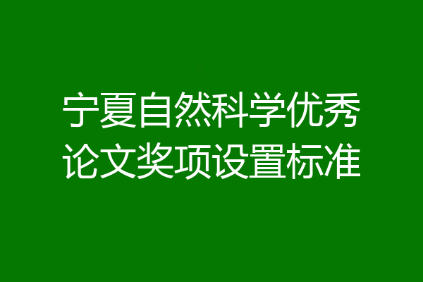 宁夏自然科学优秀论文奖项设置标准