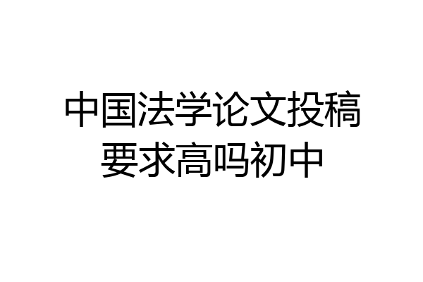 中国法学论文投稿要求高吗初中