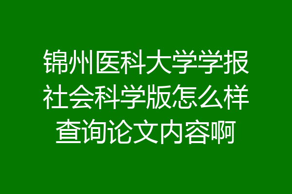 锦州医科大学学报社会科学版怎么样查询论文内容啊