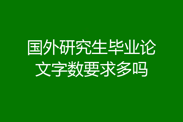 国外研究生毕业论文字数要求多吗