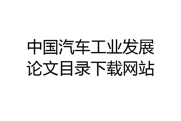 中国汽车工业发展论文目录下载网站