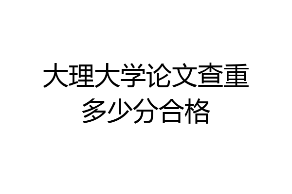 大理大学论文查重多少分合格