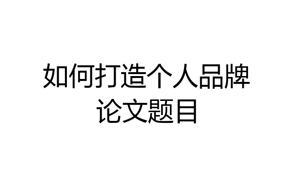 如何打造个人品牌论文题目