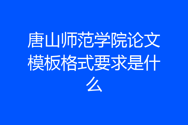 唐山师范学院论文模板格式要求是什么
