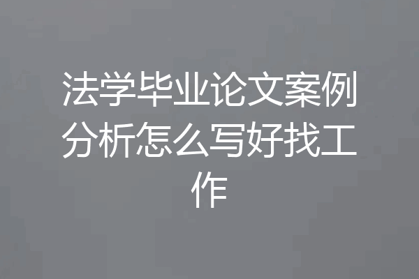 法学毕业论文案例分析怎么写好找工作