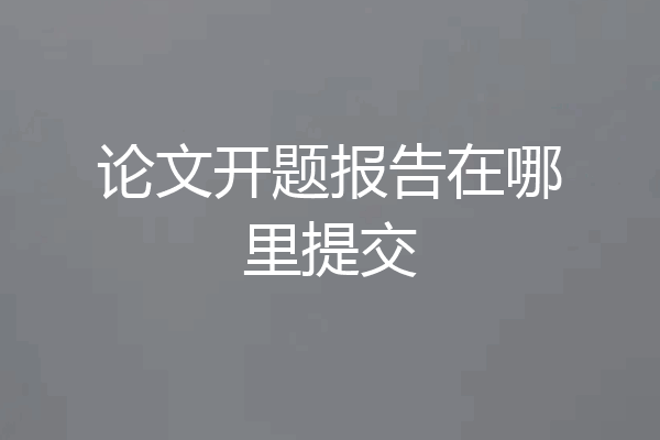 论文开题报告在哪里提交