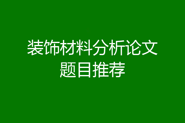 装饰材料分析论文题目推荐