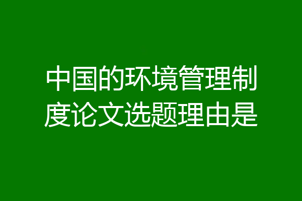 中国的环境管理制度论文选题理由是