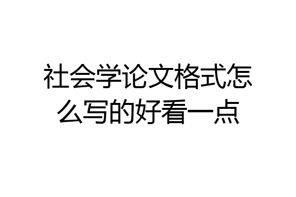 社会学论文格式怎么写的好看一点