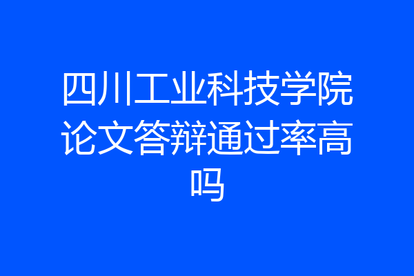 四川工业科技学院论文答辩通过率高吗