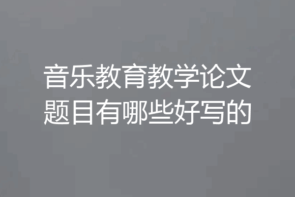 音乐教育教学论文题目有哪些好写的