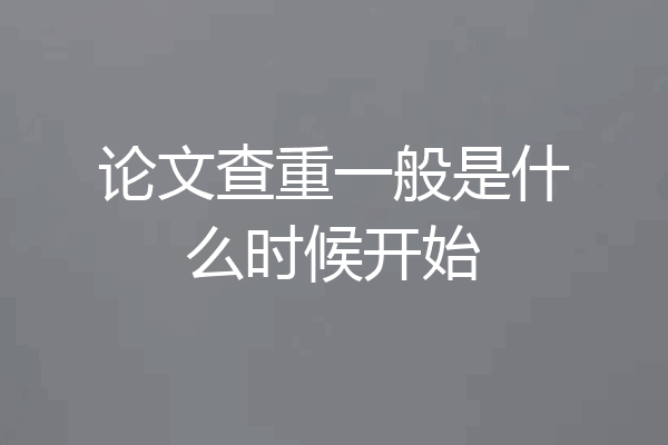 论文查重一般是什么时候开始