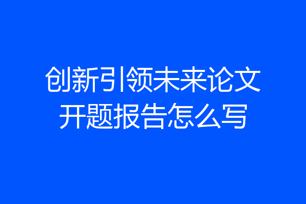 创新引领未来论文开题报告怎么写