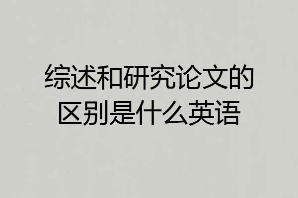 综述和研究论文的区别是什么英语