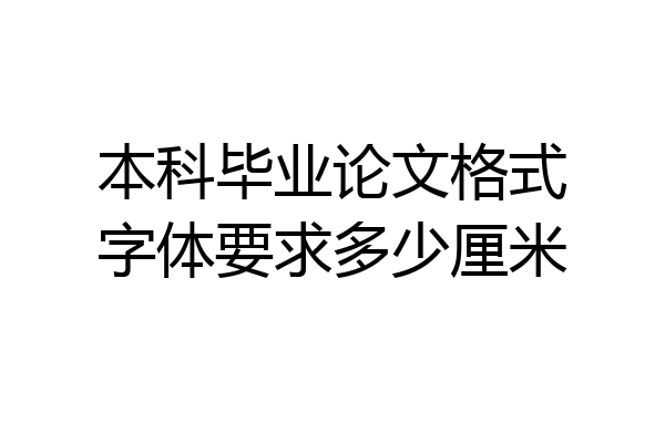 本科毕业论文格式字体要求多少厘米