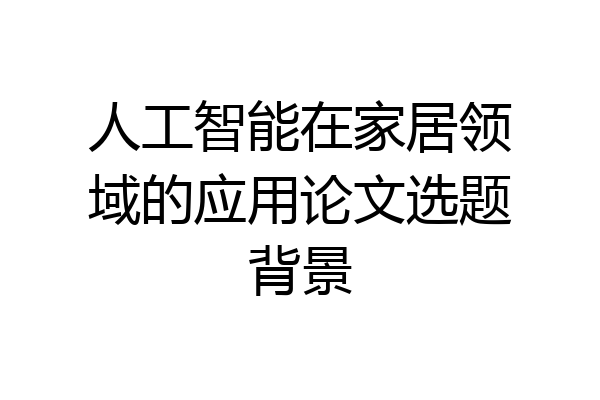 人工智能在家居领域的应用论文选题背景
