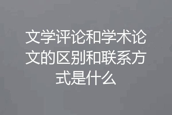 文学评论和学术论文的区别和联系方式是什么