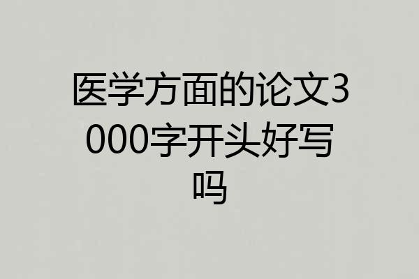 医学方面的论文3000字开头好写吗