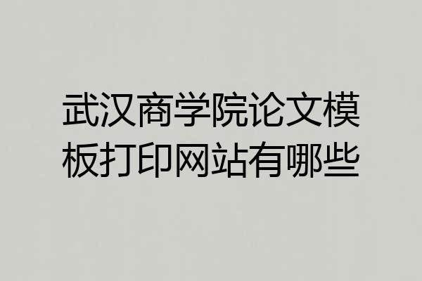 武汉商学院论文模板打印网站有哪些
