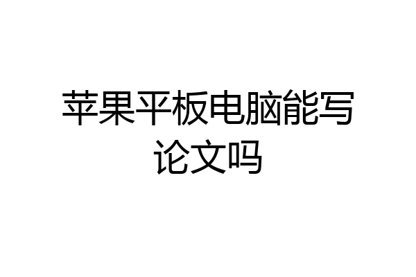 苹果平板电脑能写论文吗
