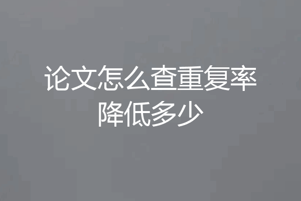 论文怎么查重复率降低多少
