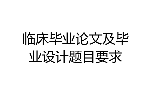 临床毕业论文及毕业设计题目要求