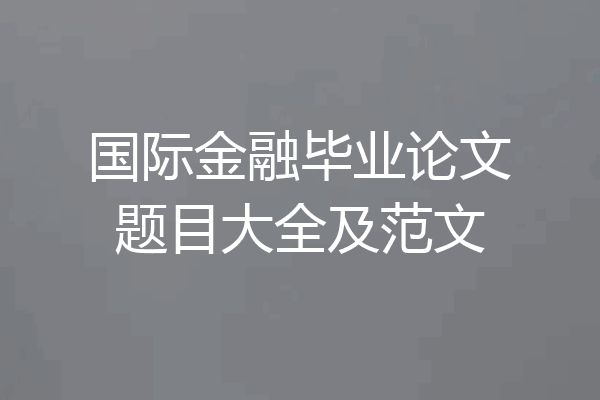国际金融毕业论文题目大全及范文