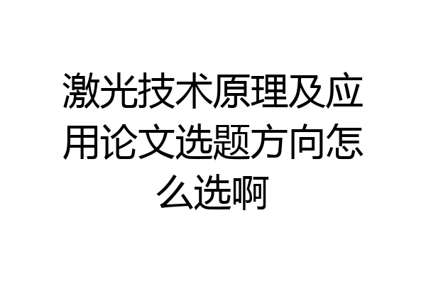 激光技术原理及应用论文选题方向怎么选啊