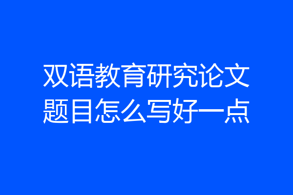 双语教育研究论文题目怎么写好一点