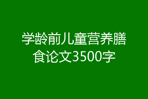 学龄前儿童营养膳食论文3500字