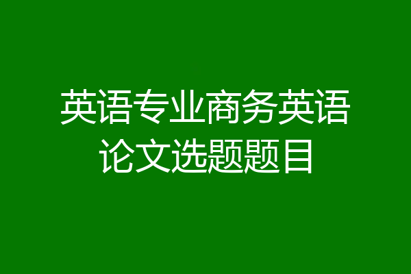英语专业商务英语论文选题题目