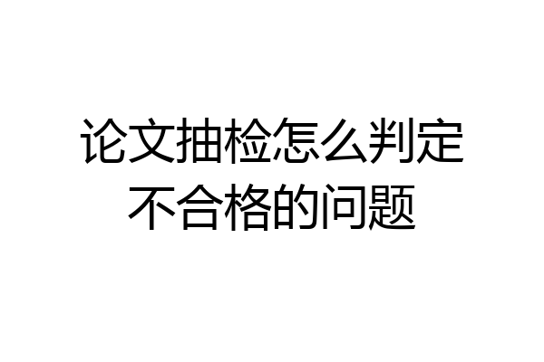 论文抽检怎么判定不合格的问题