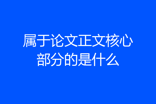 属于论文正文核心部分的是什么