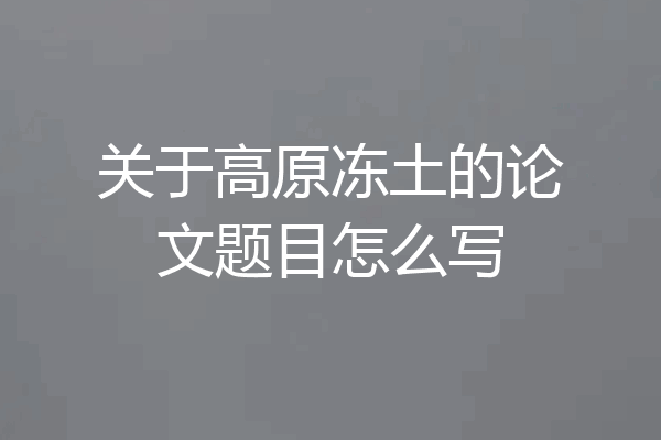 关于高原冻土的论文题目怎么写