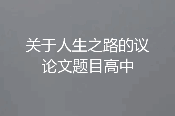 关于人生之路的议论文题目高中