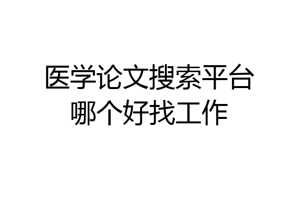 医学论文搜索平台哪个好找工作