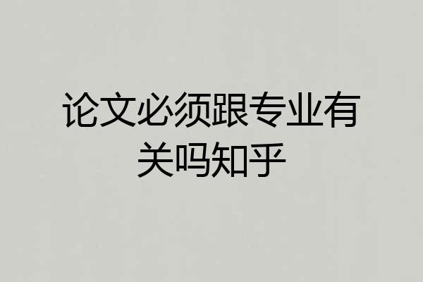 论文必须跟专业有关吗知乎