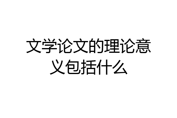 文学论文的理论意义包括什么