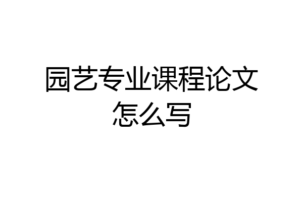 园艺专业课程论文怎么写