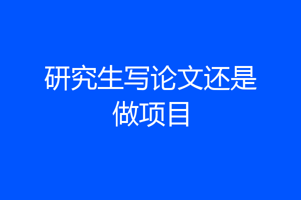 研究生写论文还是做项目