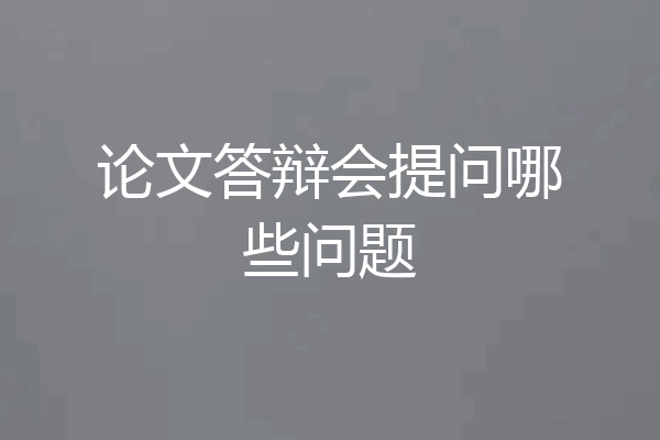 论文答辩会提问哪些问题