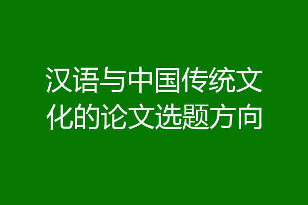 汉语与中国传统文化的论文选题方向