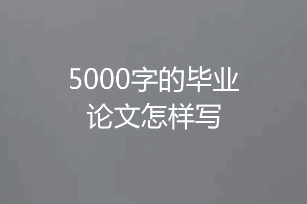 5000字的毕业论文怎样写