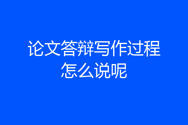 论文答辩写作过程怎么说呢